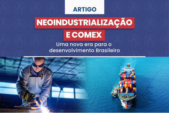 A Neoindustrialização e o Comex: Uma nova era para o desenvolvimento Brasileiro